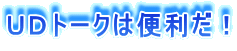 ＵＤトークは便利だ！ 